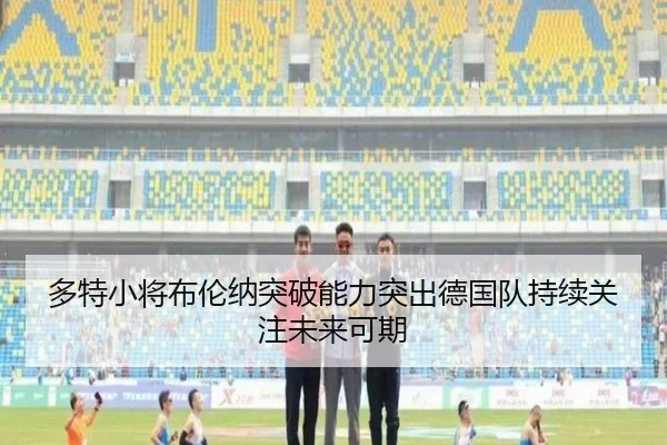 多特小将布伦纳突破能力突出德国队持续关注未来可期