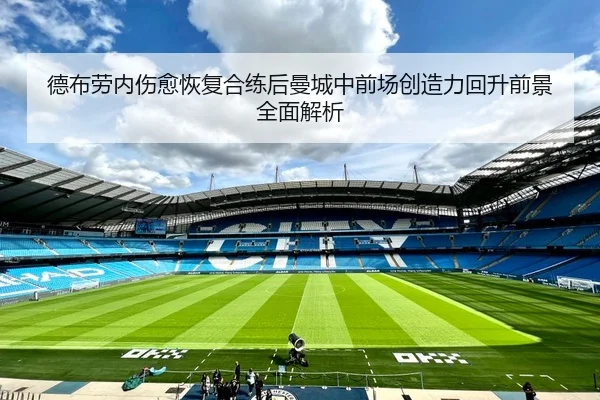 德布劳内伤愈恢复合练后曼城中前场创造力回升前景全面解析