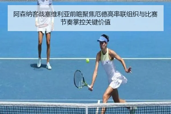 阿森纳客战塞维利亚前瞻聚焦厄德高串联组织与比赛节奏掌控关键价值