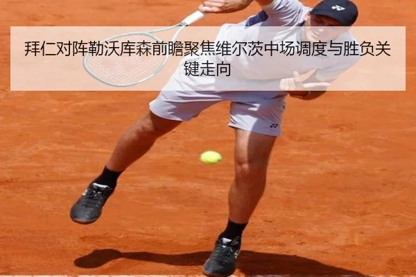 拜仁对阵勒沃库森前瞻聚焦维尔茨中场调度与胜负关键走向