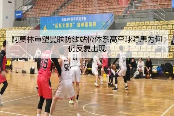 阿莫林重塑曼联防线站位体系高空球隐患为何仍反复出现