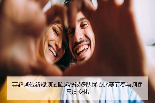 英超越位新规测试掀起热议多队忧心比赛节奏与判罚尺度变化
